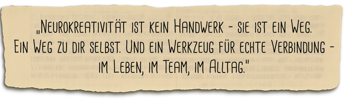 Neurokreativität ist kein Handwerk – sie ist ein Weg. Ein Weg zu dir selbst. Und ein Werkzeug für echte Verbindung – im Leben, im Team, im Alltag